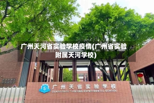 广州天河省实验学校疫情(广州省实验附属天河学校)-第3张图片