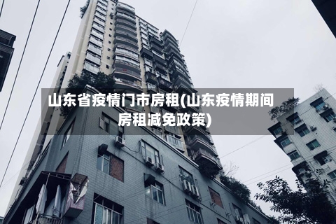 山东省疫情门市房租(山东疫情期间房租减免政策)-第1张图片