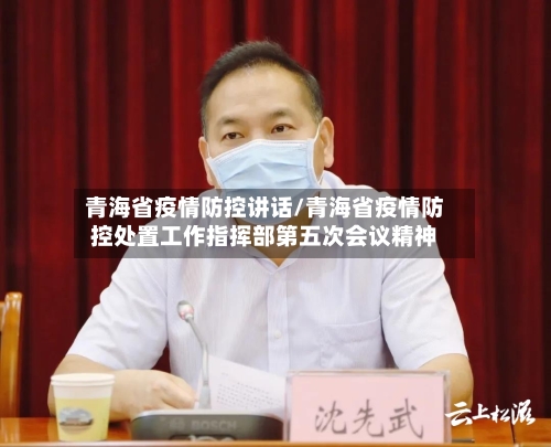 青海省疫情防控讲话/青海省疫情防控处置工作指挥部第五次会议精神-第1张图片