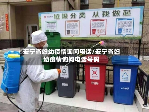 安宁省妇幼疫情询问电话/安宁省妇幼疫情询问电话号码-第1张图片