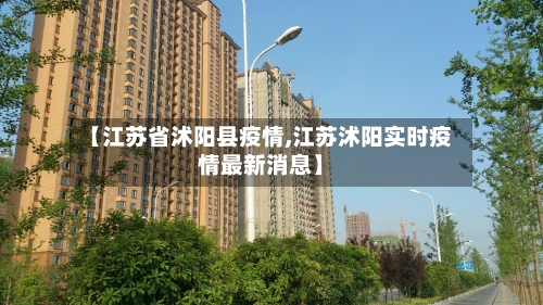 【江苏省沭阳县疫情,江苏沭阳实时疫情最新消息】-第2张图片