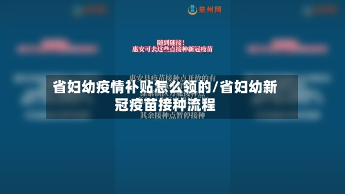 省妇幼疫情补贴怎么领的/省妇幼新冠疫苗接种流程-第1张图片