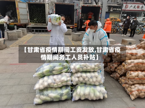 【甘肃省疫情期间工资发放,甘肃省疫情期间务工人员补贴】-第2张图片