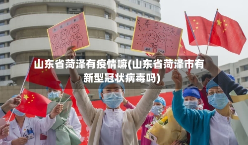 山东省菏泽有疫情嘛(山东省菏泽市有新型冠状病毒吗)-第1张图片