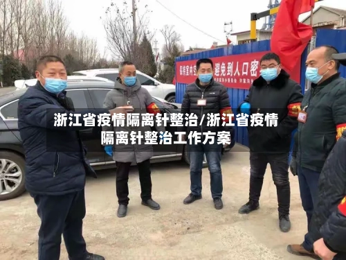 浙江省疫情隔离针整治/浙江省疫情隔离针整治工作方案-第2张图片