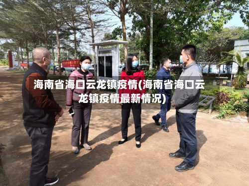 海南省海口云龙镇疫情(海南省海口云龙镇疫情最新情况)-第1张图片