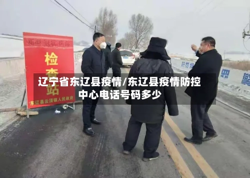 辽宁省东辽县疫情/东辽县疫情防控中心电话号码多少-第1张图片