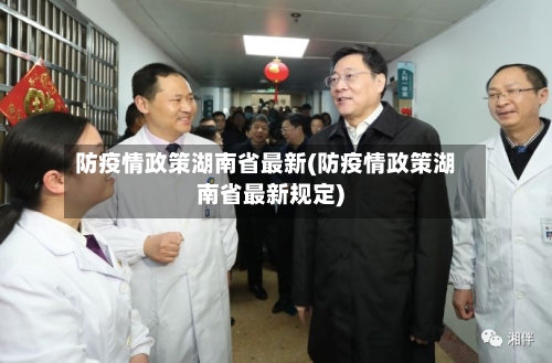 防疫情政策湖南省最新(防疫情政策湖南省最新规定)-第3张图片