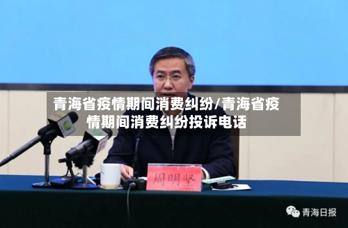 青海省疫情期间消费纠纷/青海省疫情期间消费纠纷投诉电话-第1张图片