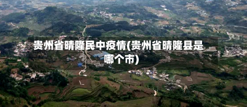 贵州省晴隆民中疫情(贵州省晴隆县是哪个市)-第1张图片