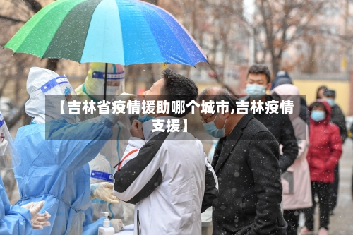 【吉林省疫情援助哪个城市,吉林疫情支援】-第2张图片