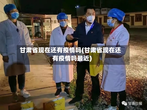 甘肃省现在还有疫情吗(甘肃省现在还有疫情吗最近)-第2张图片
