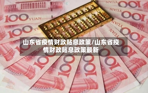 山东省疫情财政贴息政策/山东省疫情财政贴息政策最新-第1张图片