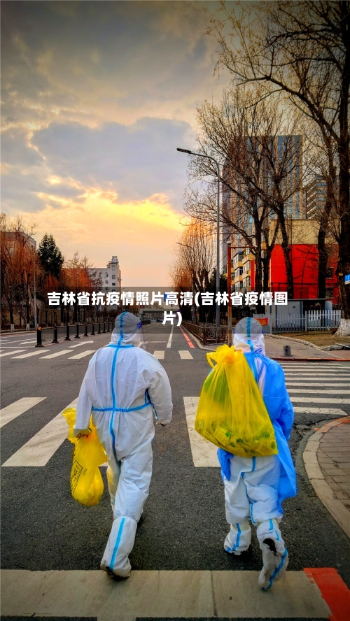 吉林省抗疫情照片高清(吉林省疫情图片)-第1张图片