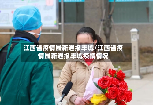 江西省疫情最新通报丰城/江西省疫情最新通报丰城疫情情况-第1张图片