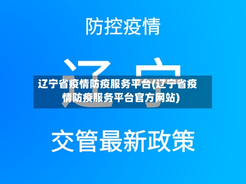 辽宁省疫情防疫服务平台(辽宁省疫情防疫服务平台官方网站)-第1张图片