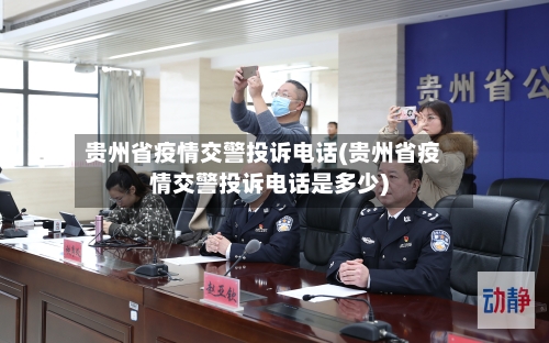 贵州省疫情交警投诉电话(贵州省疫情交警投诉电话是多少)-第2张图片