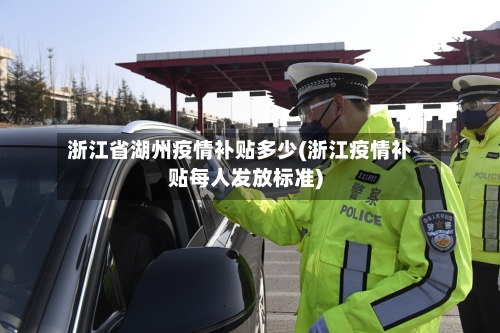 浙江省湖州疫情补贴多少(浙江疫情补贴每人发放标准)-第1张图片