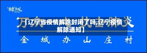 【辽宁省疫情解除封闭了吗,辽宁疫情解除通知】-第1张图片