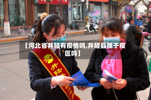 【河北省井陉有疫情吗,井陉县属于疫区吗】-第1张图片