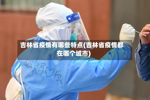 吉林省疫情有哪些特点(吉林省疫情都在哪个城市)-第1张图片