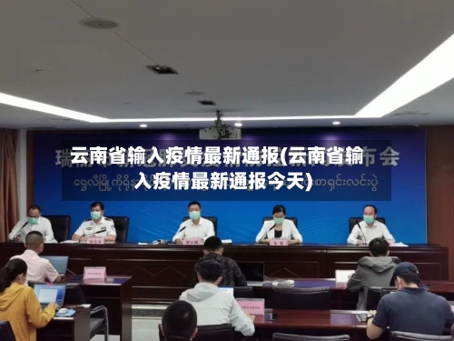 云南省输入疫情最新通报(云南省输入疫情最新通报今天)-第3张图片
