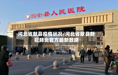 河北省献县疫情状况/河北省献县新冠肺炎官方最新数据-第1张图片