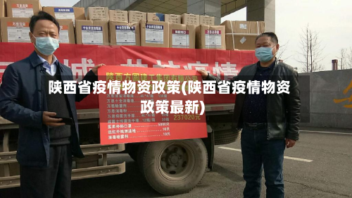 陕西省疫情物资政策(陕西省疫情物资政策最新)-第2张图片