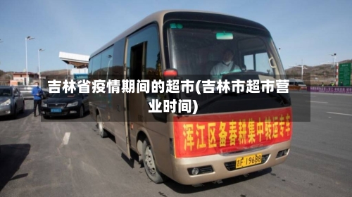 吉林省疫情期间的超市(吉林市超市营业时间)-第2张图片