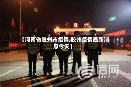 【河南省胶州市疫情,胶州疫情最新消息今天】-第1张图片