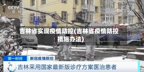 吉林省实现疫情防控(吉林省疫情防控措施办法)-第1张图片