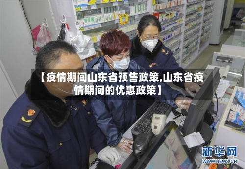 【疫情期间山东省预售政策,山东省疫情期间的优惠政策】-第1张图片