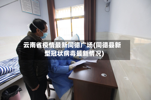 云南省疫情最新同德广场(同德县新型冠状病毒最新情况)-第1张图片