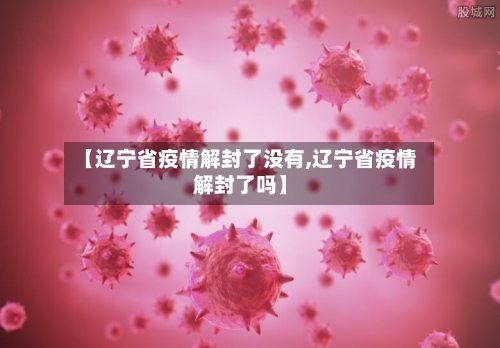 【辽宁省疫情解封了没有,辽宁省疫情解封了吗】-第3张图片