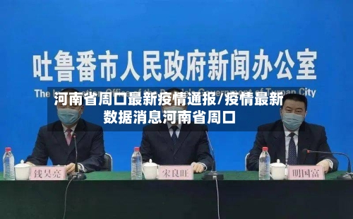 河南省周口最新疫情通报/疫情最新数据消息河南省周口-第2张图片