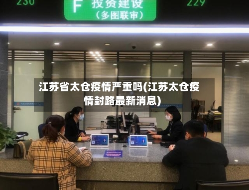 江苏省太仓疫情严重吗(江苏太仓疫情封路最新消息)-第2张图片