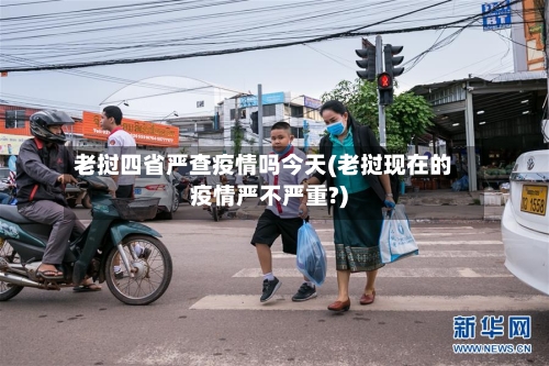 老挝四省严查疫情吗今天(老挝现在的疫情严不严重?)-第2张图片