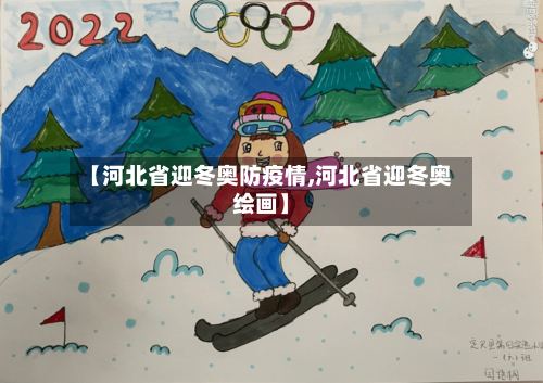 【河北省迎冬奥防疫情,河北省迎冬奥绘画】-第1张图片