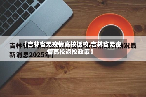 【吉林省无疫情高校返校,吉林省无疫情高校返校政策】-第2张图片