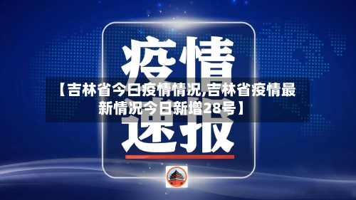【吉林省今曰疫情情况,吉林省疫情最新情况今日新增28号】-第3张图片