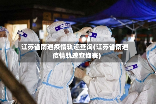 江苏省南通疫情轨迹查询(江苏省南通疫情轨迹查询表)-第1张图片