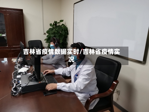 吉林省疫情数据实时/吉林省疫情实况-第1张图片