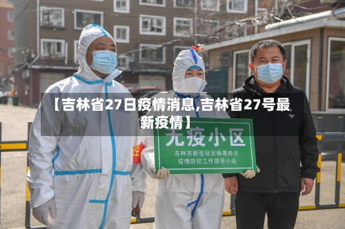 【吉林省27日疫情消息,吉林省27号最新疫情】-第2张图片