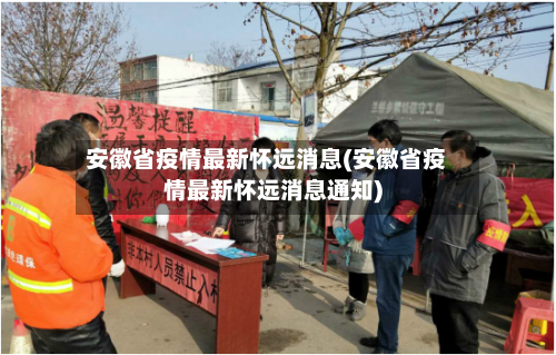 安徽省疫情最新怀远消息(安徽省疫情最新怀远消息通知)-第1张图片