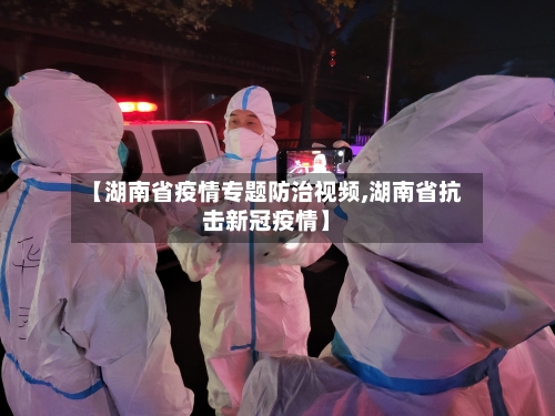 【湖南省疫情专题防治视频,湖南省抗击新冠疫情】-第1张图片