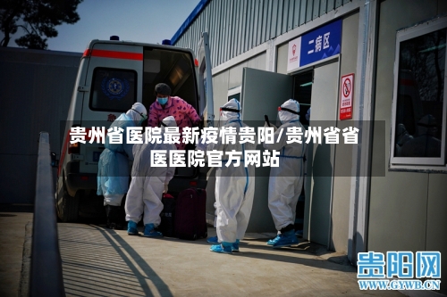 贵州省医院最新疫情贵阳/贵州省省医医院官方网站-第2张图片