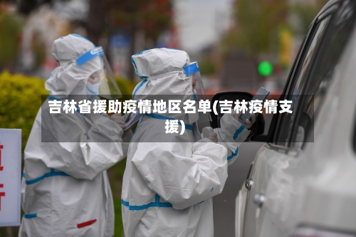 吉林省援助疫情地区名单(吉林疫情支援)-第2张图片