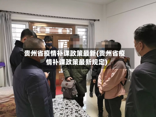 贵州省疫情补课政策最新(贵州省疫情补课政策最新规定)-第1张图片