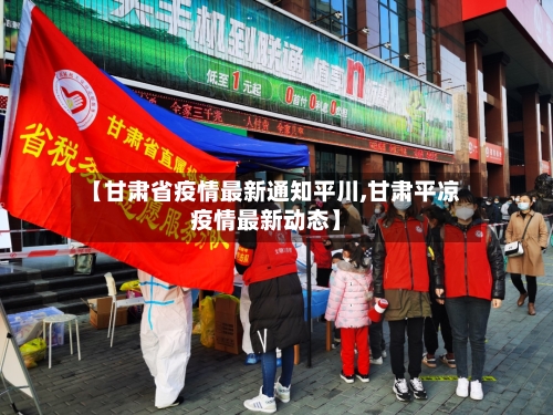 【甘肃省疫情最新通知平川,甘肃平凉疫情最新动态】-第2张图片