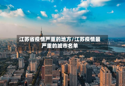 江苏省疫情严重的地方/江苏疫情最严重的城市名单-第2张图片